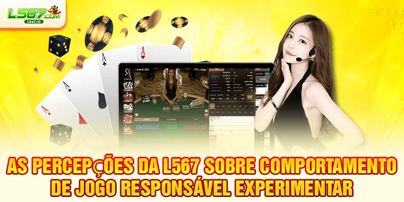 As percepções da L567 sobre comportamento de Jogo responsável experimentar